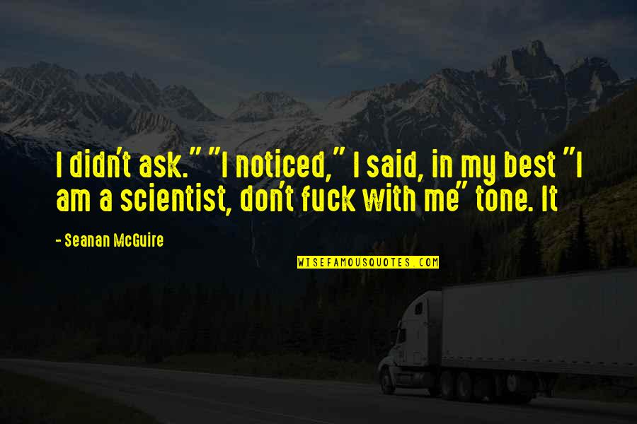 Boussaada Quotes By Seanan McGuire: I didn't ask." "I noticed," I said, in Boussaada Quotes By Seanan McGuire: I didn't ask." "I noticed," I said, in