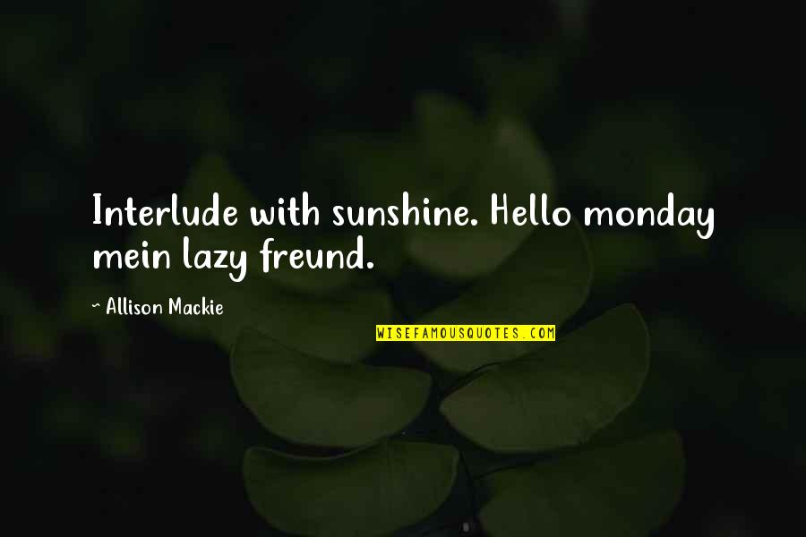 Boussaadane Quotes By Allison Mackie: Interlude with sunshine. Hello monday mein lazy freund. Boussaadane Quotes By Allison Mackie: Interlude with sunshine. Hello monday mein lazy freund.