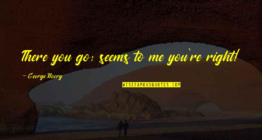 Boussif Quotes By George Noory: There you go; seems to me you're right! Boussif Quotes By George Noory: There you go; seems to me you're right!