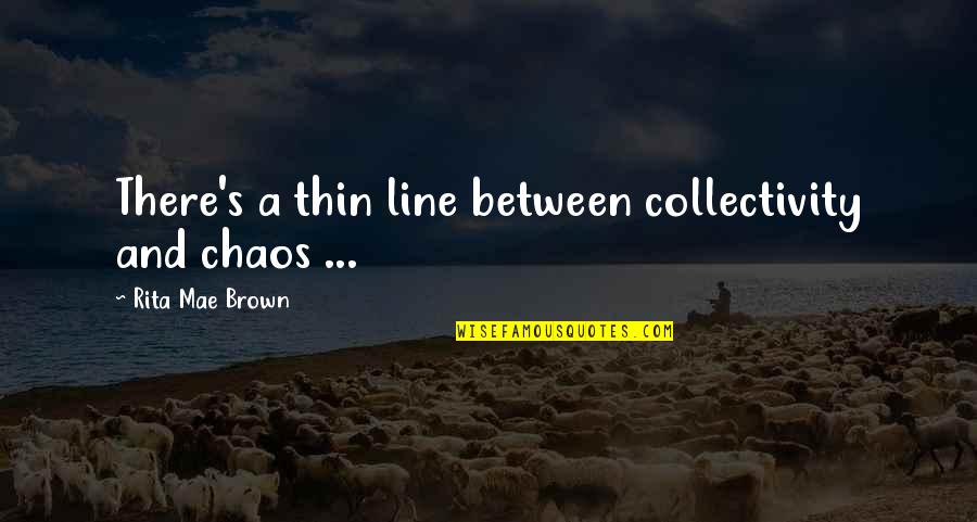 Boussoufa Mbark Quotes By Rita Mae Brown: There's a thin line between collectivity and chaos Boussoufa Mbark Quotes By Rita Mae Brown: There's a thin line between collectivity and chaos
