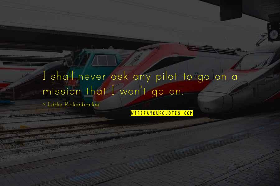 Boustrophedonic Quotes By Eddie Rickenbacker: I shall never ask any pilot to go Boustrophedonic Quotes By Eddie Rickenbacker: I shall never ask any pilot to go