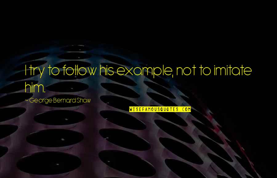 Boustrophedonic Quotes By George Bernard Shaw: I try to follow his example, not to Boustrophedonic Quotes By George Bernard Shaw: I try to follow his example, not to