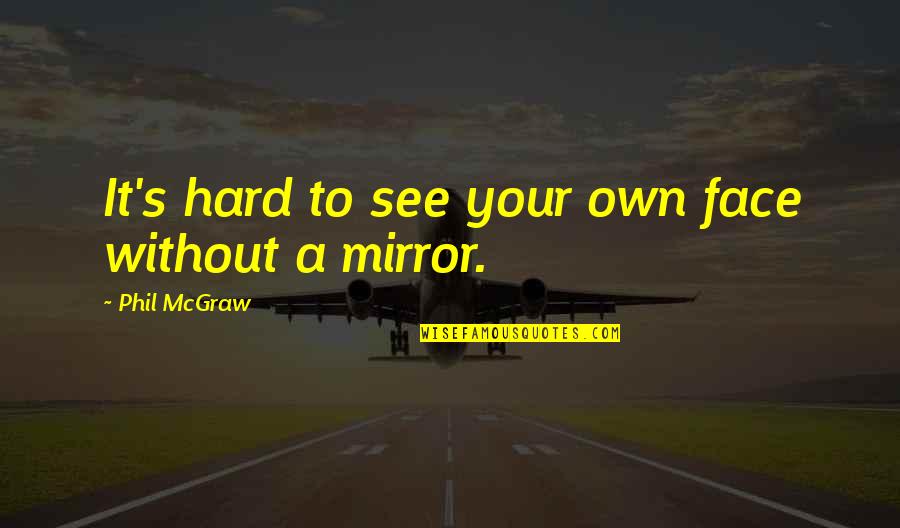 Boustrophedonic Quotes By Phil McGraw: It's hard to see your own face without Boustrophedonic Quotes By Phil McGraw: It's hard to see your own face without