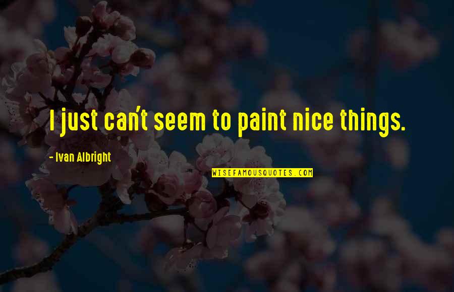 Boutade Quotes By Ivan Albright: I just can't seem to paint nice things. Boutade Quotes By Ivan Albright: I just can't seem to paint nice things.