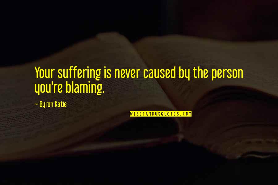 Boutanche Quotes By Byron Katie: Your suffering is never caused by the person