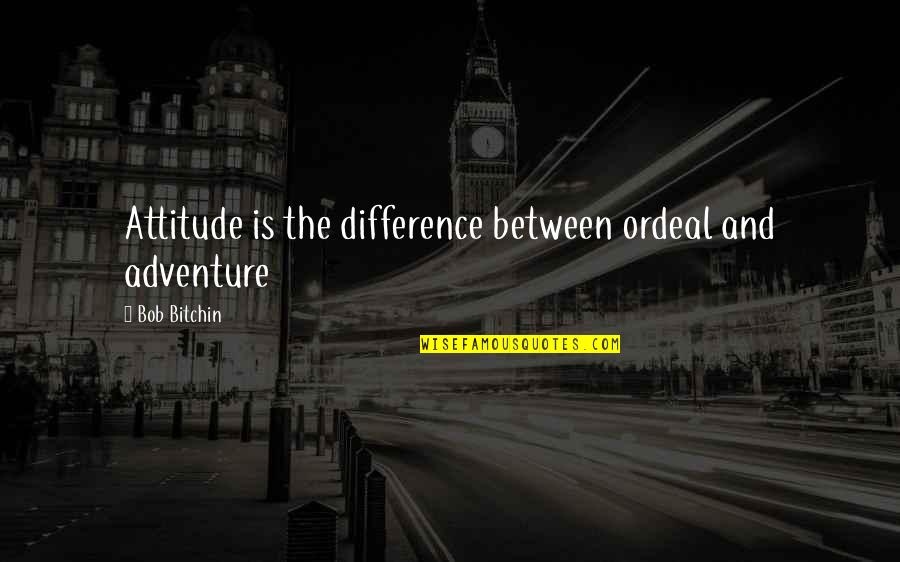 Bouteiller Cedric Quotes By Bob Bitchin: Attitude is the difference between ordeal and adventure Bouteiller Cedric Quotes By Bob Bitchin: Attitude is the difference between ordeal and adventure