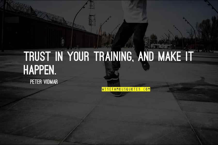 Boutilier Blog Quotes By Peter Vidmar: Trust in your training, and make it happen.