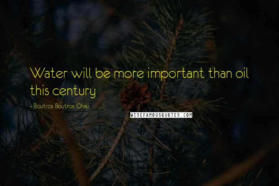 Boutros Boutros-Ghali quotes: Water will be more important than oil this century