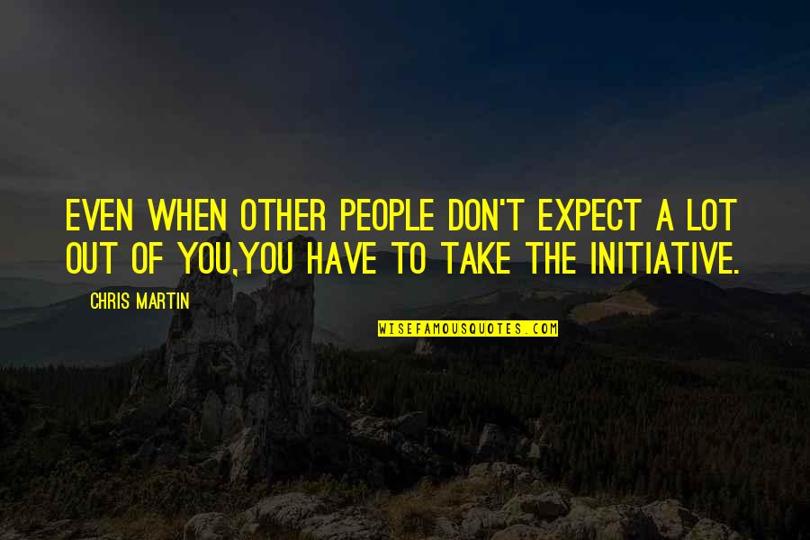 Bouts Quotes By Chris Martin: Even when other people don't expect a lot Bouts Quotes By Chris Martin: Even when other people don't expect a lot