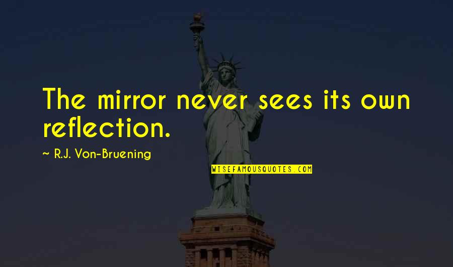 Boutsikaris Origin Quotes By R.J. Von-Bruening: The mirror never sees its own reflection. Boutsikaris Origin Quotes By R.J. Von-Bruening: The mirror never sees its own reflection.