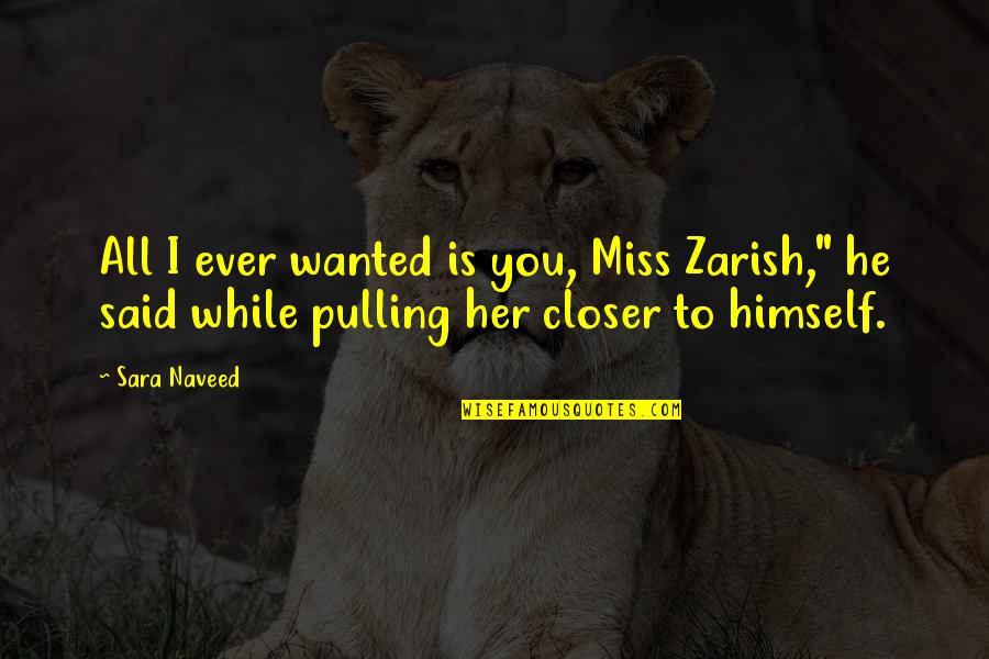 Bouval Chardin Quotes By Sara Naveed: All I ever wanted is you, Miss Zarish,"