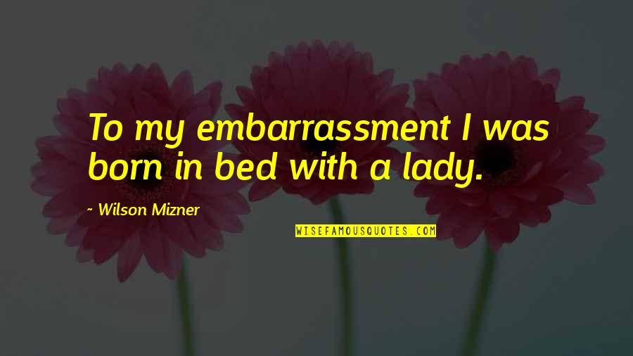 Bouval Chardin Quotes By Wilson Mizner: To my embarrassment I was born in bed