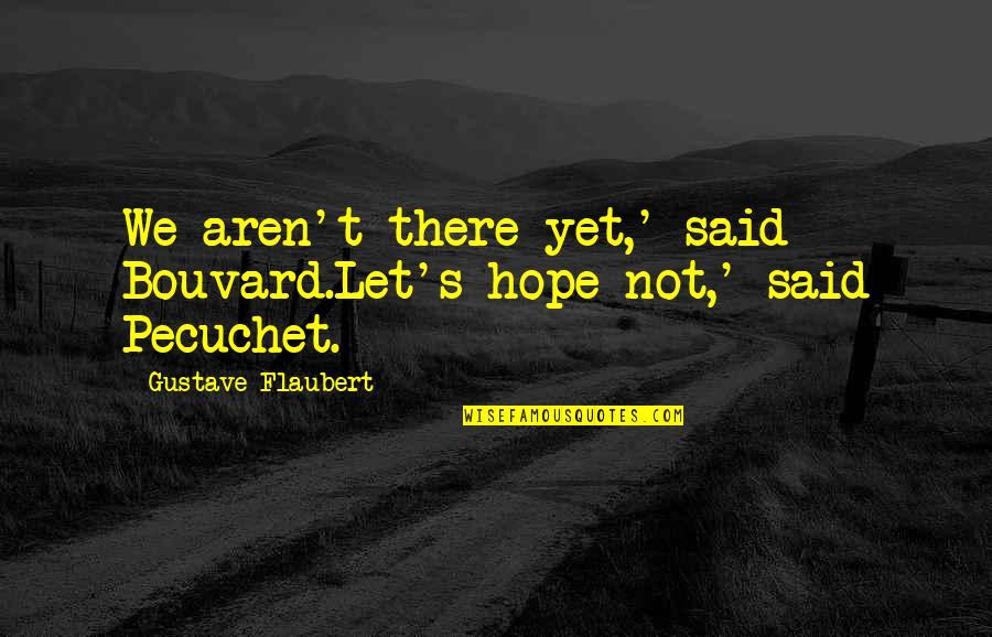 Bouvard Pecuchet Quotes By Gustave Flaubert: We aren't there yet,' said Bouvard.Let's hope not,'