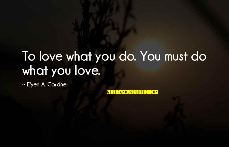 Bouveret Syndrome Quotes By E'yen A. Gardner: To love what you do. You must do