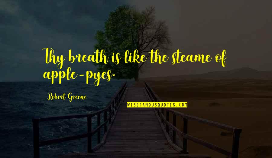 Bouverie Tap Quotes By Robert Greene: Thy breath is like the steame of apple-pyes. Bouverie Tap Quotes By Robert Greene: Thy breath is like the steame of apple-pyes.