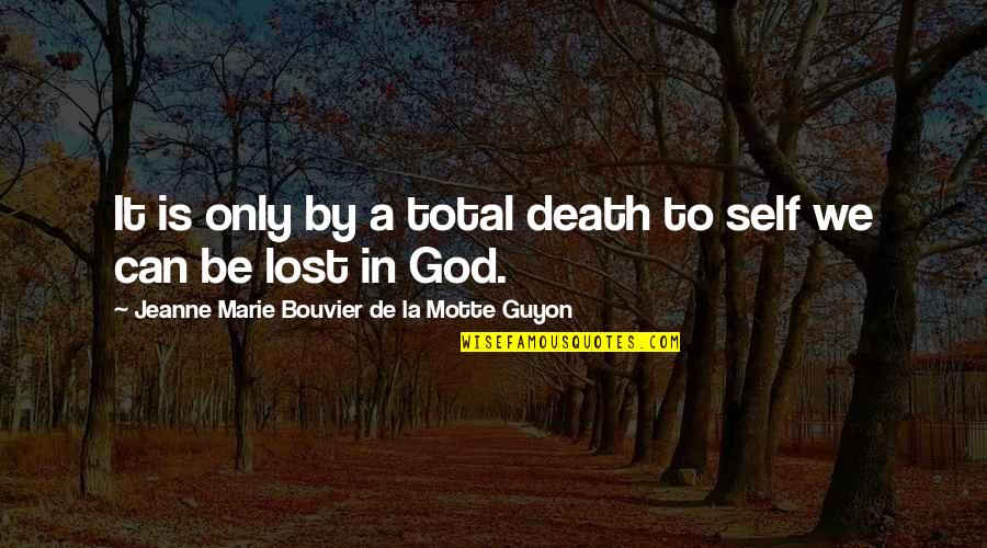 Bouvier Quotes By Jeanne Marie Bouvier De La Motte Guyon: It is only by a total death to Bouvier Quotes By Jeanne Marie Bouvier De La Motte Guyon: It is only by a total death to