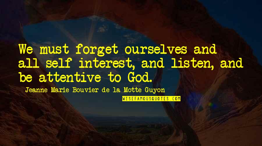 Bouvier Quotes By Jeanne Marie Bouvier De La Motte Guyon: We must forget ourselves and all self-interest, and Bouvier Quotes By Jeanne Marie Bouvier De La Motte Guyon: We must forget ourselves and all self-interest, and