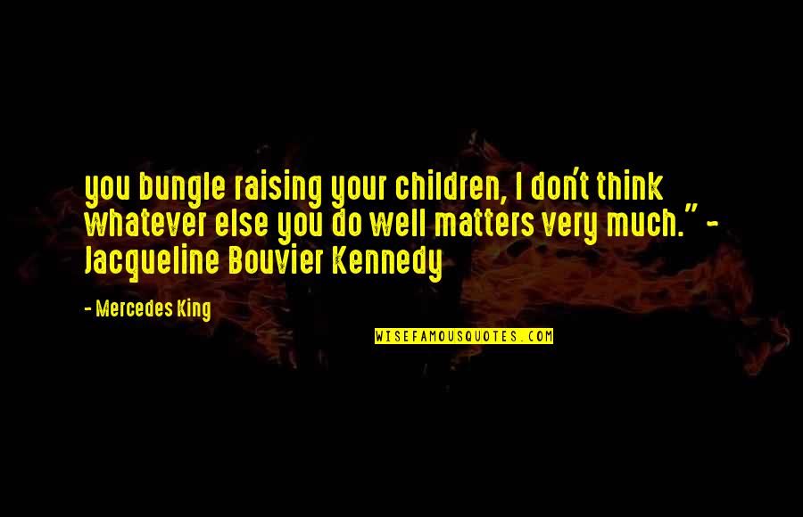 Bouvier Quotes By Mercedes King: you bungle raising your children, I don't think Bouvier Quotes By Mercedes King: you bungle raising your children, I don't think