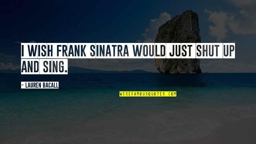 Bouvin Champagne Quotes By Lauren Bacall: I wish Frank Sinatra would just shut up Bouvin Champagne Quotes By Lauren Bacall: I wish Frank Sinatra would just shut up