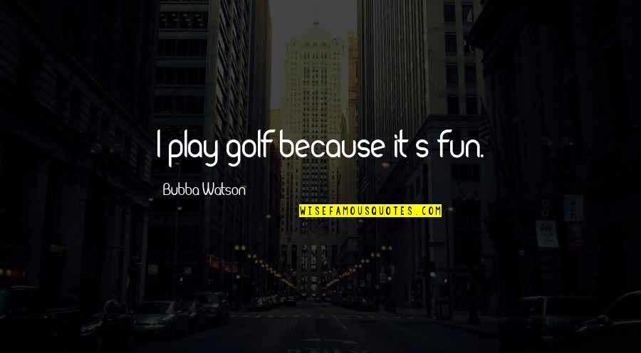 Bouwen Frans Quotes By Bubba Watson: I play golf because it's fun.