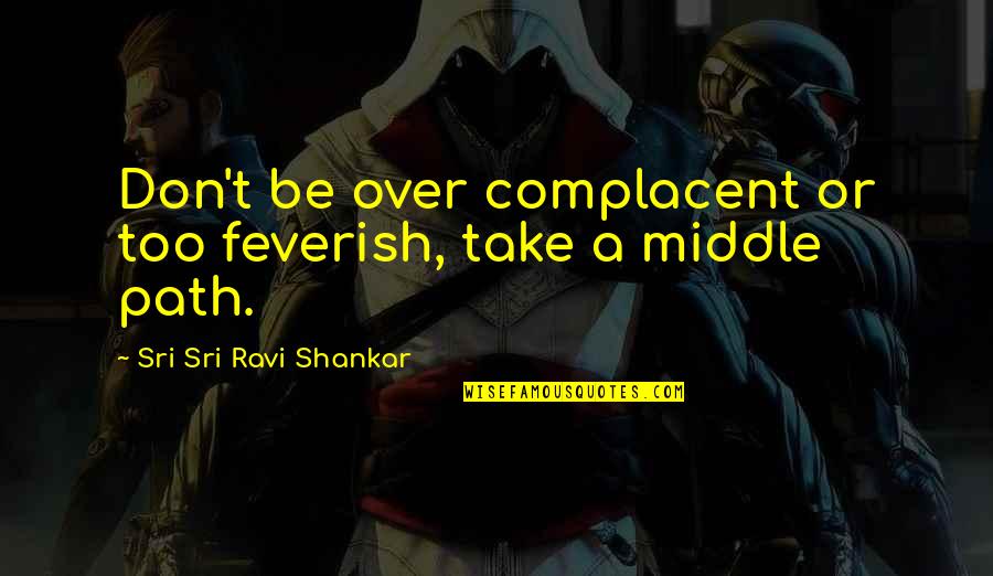 Bouwer Bosch Quotes By Sri Sri Ravi Shankar: Don't be over complacent or too feverish, take Bouwer Bosch Quotes By Sri Sri Ravi Shankar: Don't be over complacent or too feverish, take