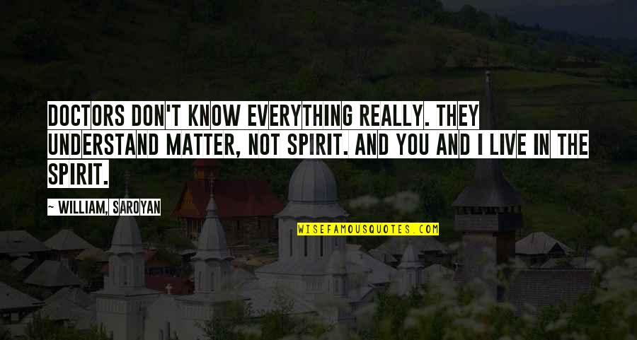 Bouwerie Quotes By William, Saroyan: Doctors don't know everything really. They understand matter, Bouwerie Quotes By William, Saroyan: Doctors don't know everything really. They understand matter,