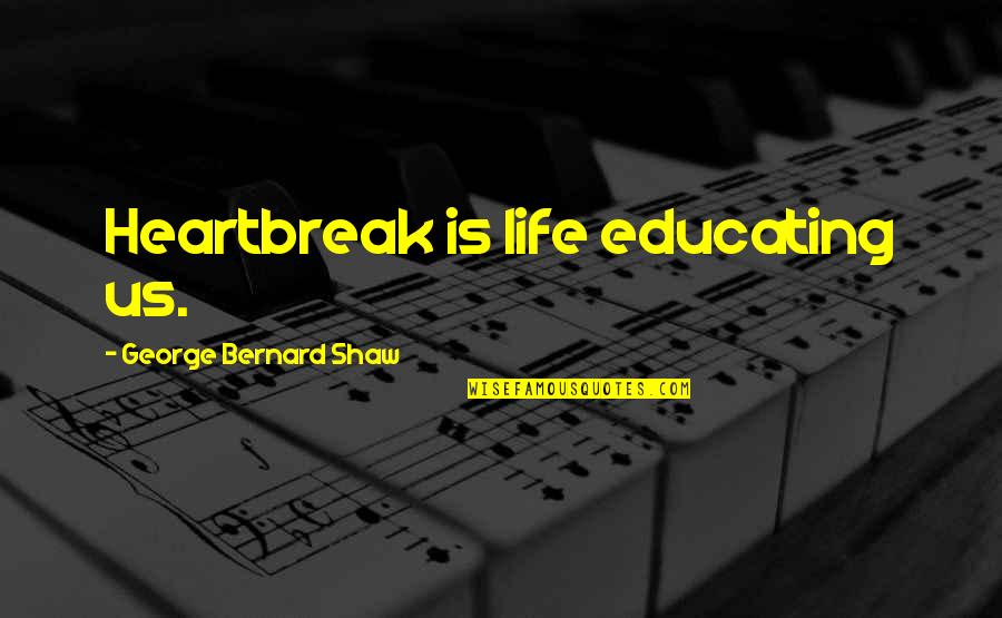 Bouworde Quotes By George Bernard Shaw: Heartbreak is life educating us. Bouworde Quotes By George Bernard Shaw: Heartbreak is life educating us.