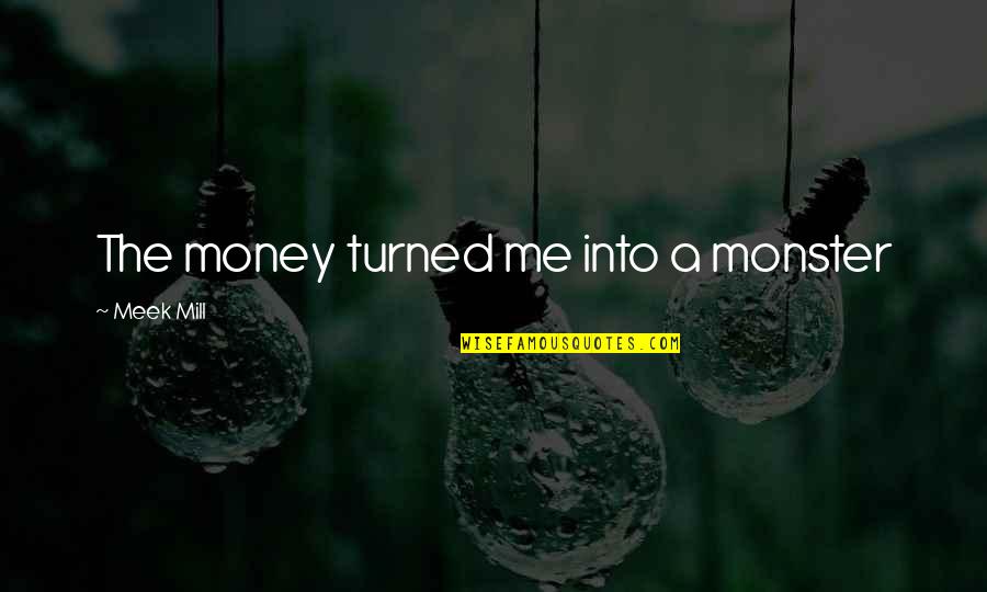 Bouworde Quotes By Meek Mill: The money turned me into a monster Bouworde Quotes By Meek Mill: The money turned me into a monster