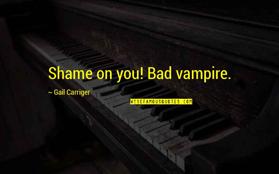 Bouwverlof Quotes By Gail Carriger: Shame on you! Bad vampire.