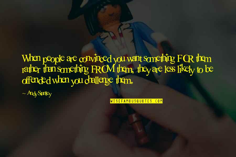 Bouyea Fassetts Quotes By Andy Stanley: When people are convinced you want something FOR Bouyea Fassetts Quotes By Andy Stanley: When people are convinced you want something FOR