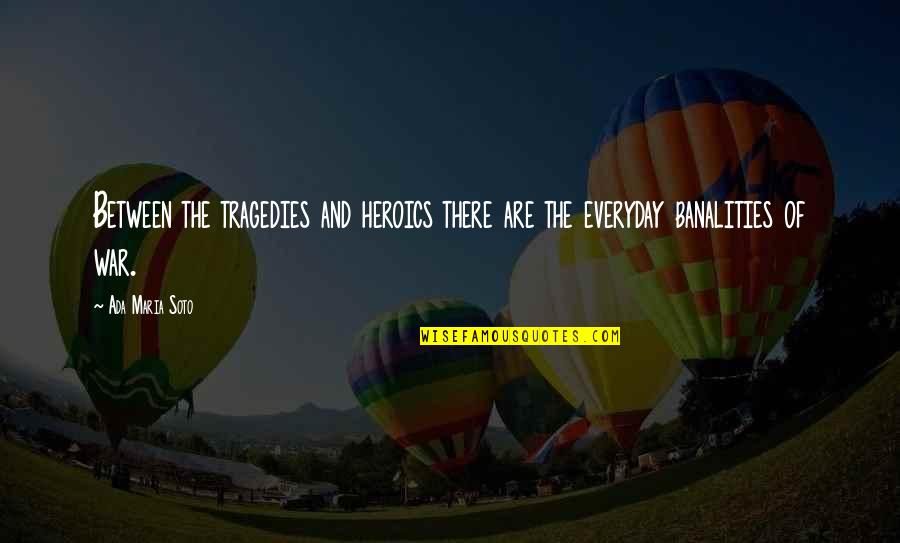 Bouys Quotes By Ada Maria Soto: Between the tragedies and heroics there are the