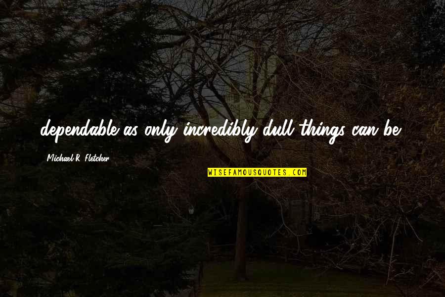 Bouziane Moussaoui Quotes By Michael R. Fletcher: dependable as only incredibly dull things can be, Bouziane Moussaoui Quotes By Michael R. Fletcher: dependable as only incredibly dull things can be,