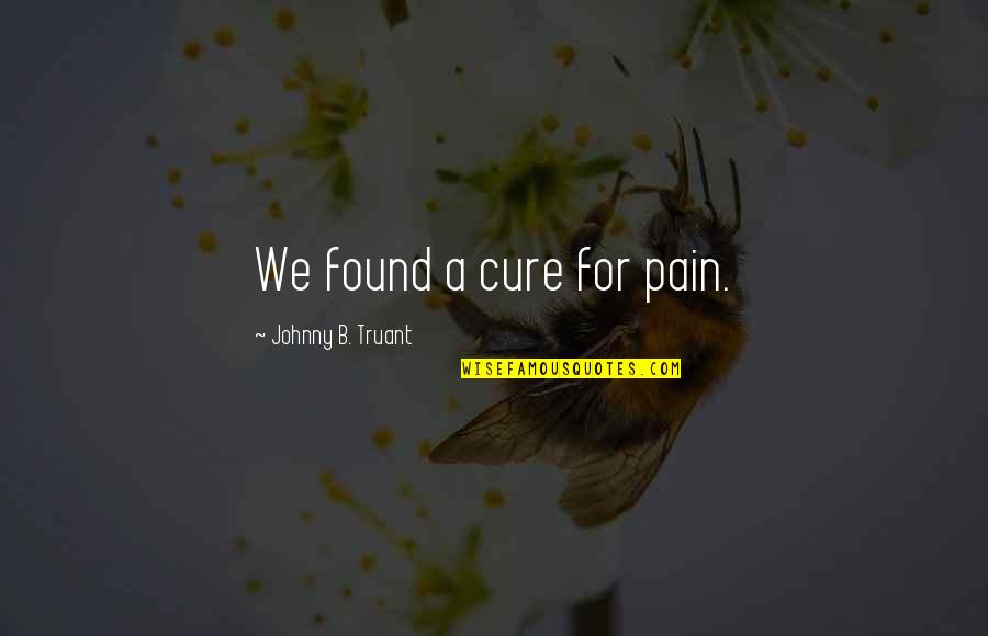 Bovaro Delle Quotes By Johnny B. Truant: We found a cure for pain. Bovaro Delle Quotes By Johnny B. Truant: We found a cure for pain.