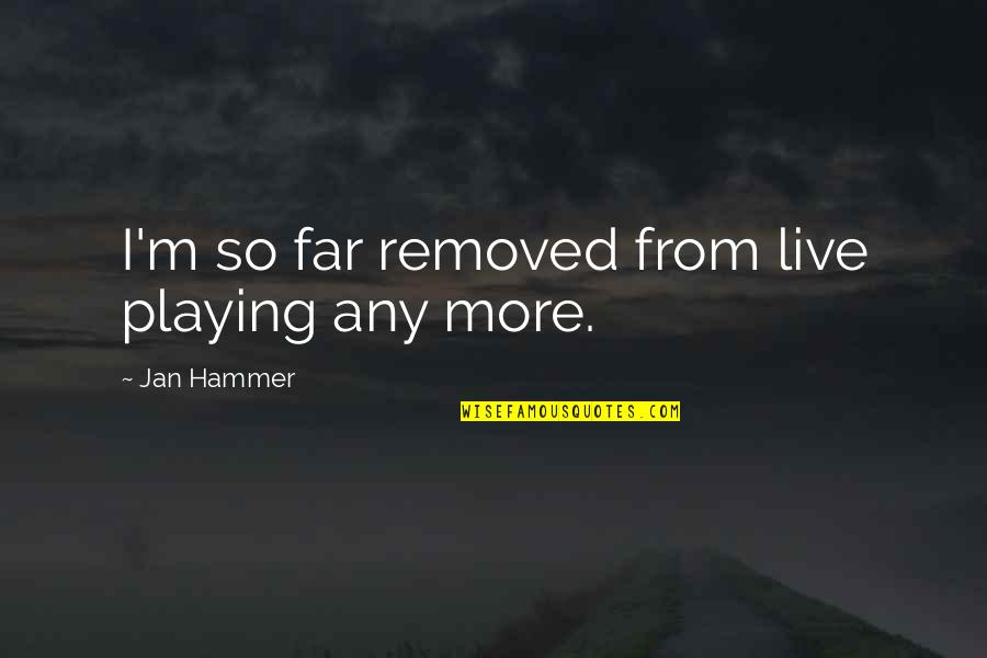 Bovaro Partners Quotes By Jan Hammer: I'm so far removed from live playing any Bovaro Partners Quotes By Jan Hammer: I'm so far removed from live playing any
