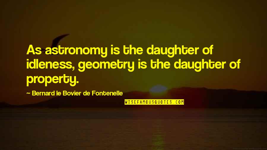 Bovier Quotes By Bernard Le Bovier De Fontenelle: As astronomy is the daughter of idleness, geometry