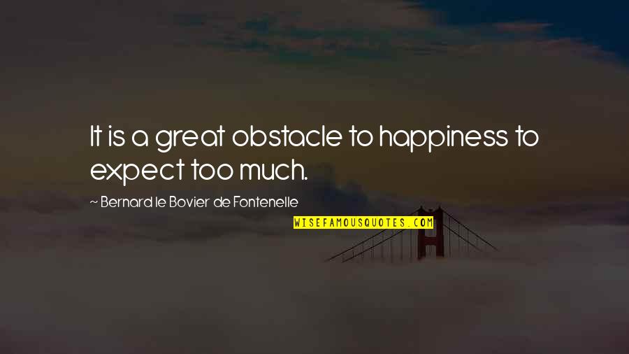 Bovier Quotes By Bernard Le Bovier De Fontenelle: It is a great obstacle to happiness to