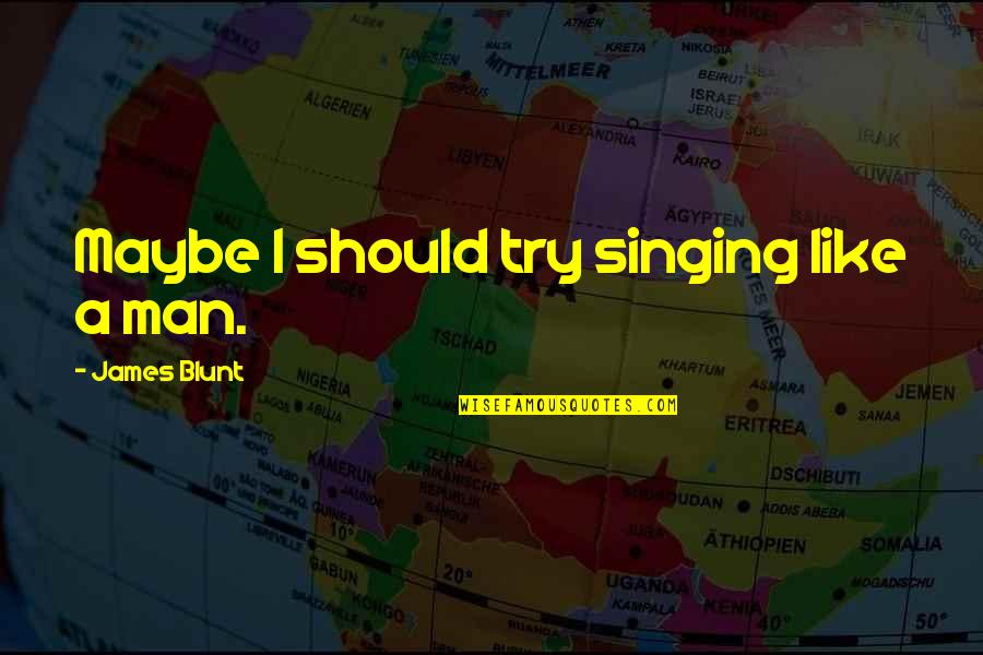 Bovril Cubes Quotes By James Blunt: Maybe I should try singing like a man. Bovril Cubes Quotes By James Blunt: Maybe I should try singing like a man.