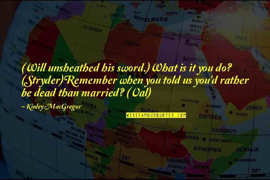 Bovy Arnaud Quotes By Kinley MacGregor: (Will unsheathed his sword.)What is it you do? Bovy Arnaud Quotes By Kinley MacGregor: (Will unsheathed his sword.)What is it you do?