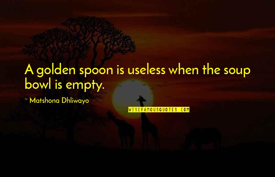 Bow And Arrow Bible Quotes By Matshona Dhliwayo: A golden spoon is useless when the soup