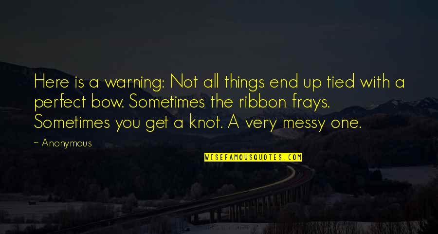 Bow And Ribbon Quotes By Anonymous: Here is a warning: Not all things end