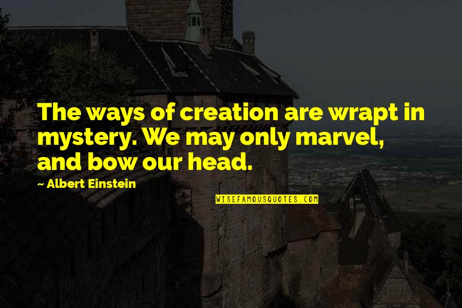 Bow Head Quotes By Albert Einstein: The ways of creation are wrapt in mystery.