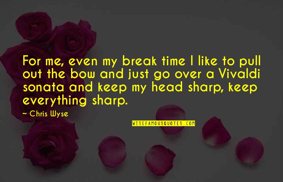 Bow Head Quotes By Chris Wyse: For me, even my break time I like