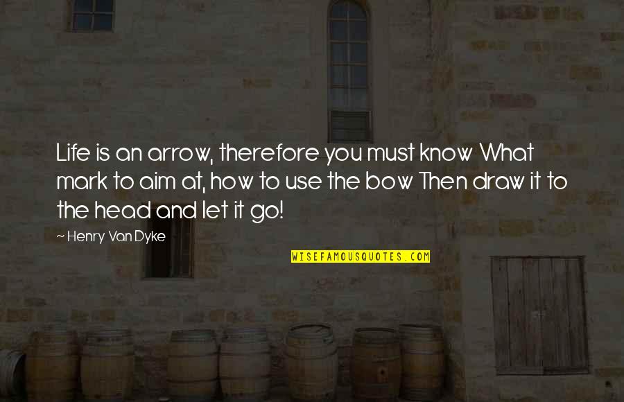 Bow Head Quotes By Henry Van Dyke: Life is an arrow, therefore you must know