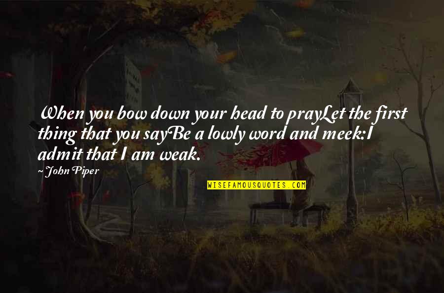 Bow Head Quotes By John Piper: When you bow down your head to prayLet