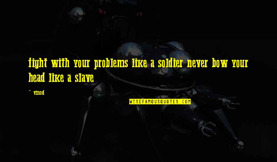 Bow Head Quotes By Vinod: fight with your problems like a soldier never