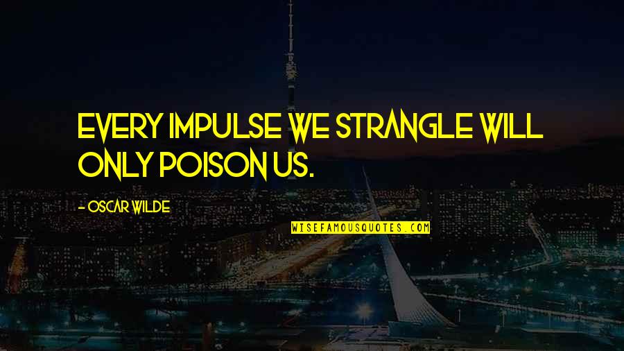 Bow Like Green Quotes By Oscar Wilde: Every impulse we strangle will only poison us. Bow Like Green Quotes By Oscar Wilde: Every impulse we strangle will only poison us.