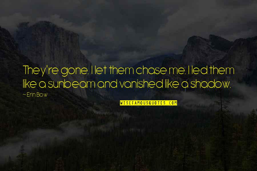 Bow Like You Quotes By Erin Bow: They're gone. I let them chase me. I