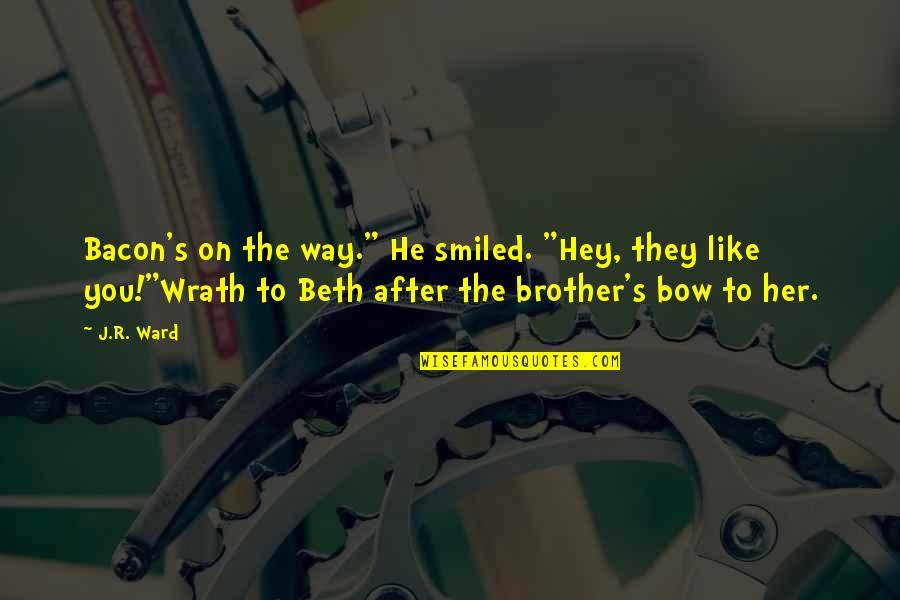 Bow Like You Quotes By J.R. Ward: Bacon's on the way." He smiled. "Hey, they Bow Like You Quotes By J.R. Ward: Bacon's on the way." He smiled. "Hey, they