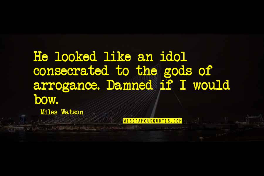 Bow Like You Quotes By Miles Watson: He looked like an idol consecrated to the