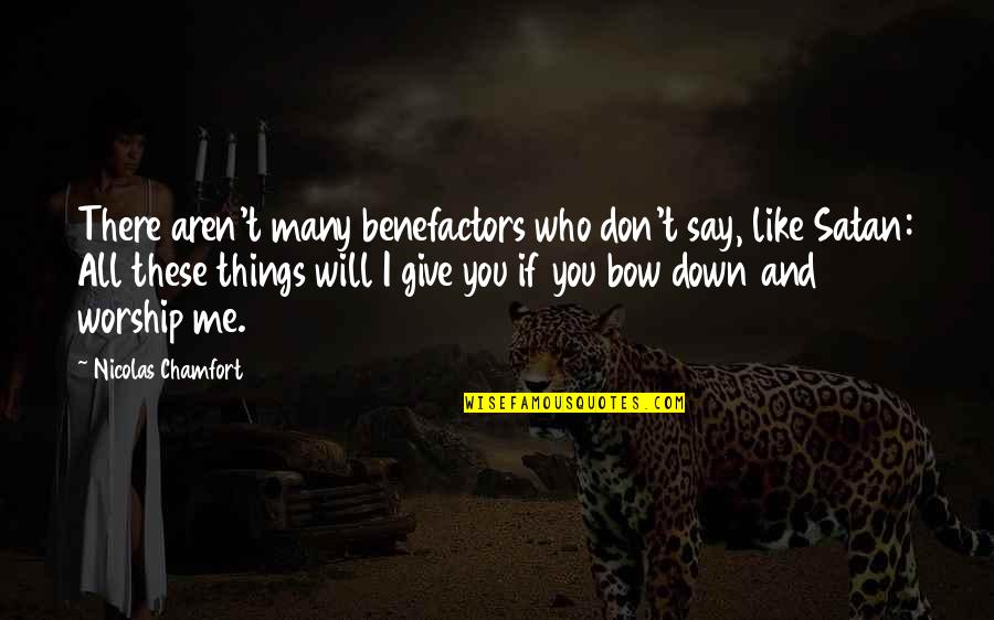 Bow Like You Quotes By Nicolas Chamfort: There aren't many benefactors who don't say, like Bow Like You Quotes By Nicolas Chamfort: There aren't many benefactors who don't say, like